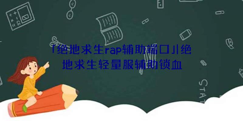 「绝地求生rap辅助端口」|绝地求生轻量服辅助锁血